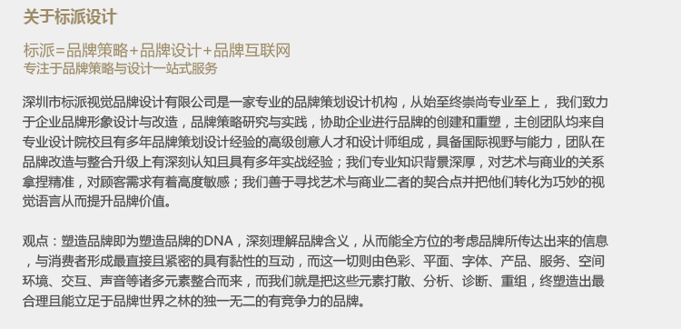 人类的信息主要是通过视觉输入的，“让视觉说话！”是全球范围内品牌传播策划设计者共同的努力。如果画面视觉没有表达任何实质的信息，广告中视觉部分的投资就在不知不觉中被浪费了。事实上，几十年来，视觉营销一直在国际上大行其道，只是部分国家、部分企业、部分从业人员尚未意识到视觉在品牌营销中扮演的角色。深圳品牌导视设计，品牌终端展示设计，品牌vi设计，品牌logo设计公司 深圳哪家vi设计公司好，深圳专业品牌vi设计公司，餐饮vi视觉规范设计  深圳品牌设计公司，深圳设计公司，深圳vi设计公司-深圳标派视觉vi设计 vi设计公司，标志设公司计，画册设计公司，网站设计，深圳画册设计 深圳品牌画册设计，品牌vi规范，深圳品牌设计公司，标志设计vi设计